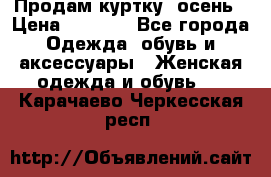 Продам куртку -осень › Цена ­ 3 000 - Все города Одежда, обувь и аксессуары » Женская одежда и обувь   . Карачаево-Черкесская респ.